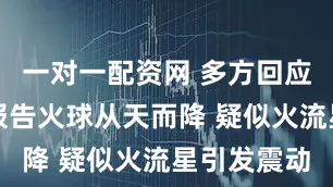 一对一配资网 多方回应美国多州报告火球从天而降 疑似火流星引发震动