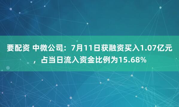 要配资 中微公司：7月11日获融资买入1.07亿元，占当日流入资金比例为15.68%