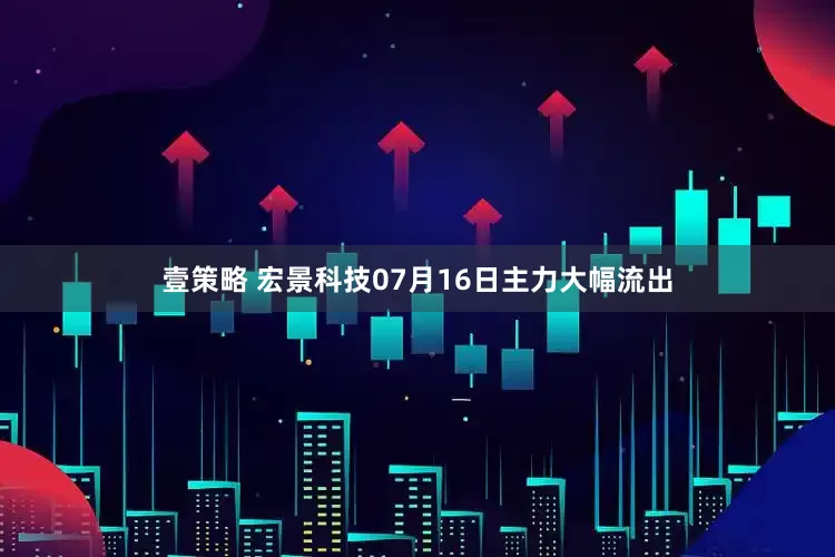 壹策略 宏景科技07月16日主力大幅流出
