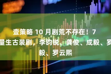 壹策略 10 月剧荒不存在！7 部流量生古装剧，李昀锐、龚俊、成毅、罗云熙