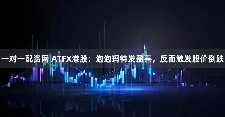 一对一配资网 ATFX港股：泡泡玛特发盈喜，反而触发股价倒跌