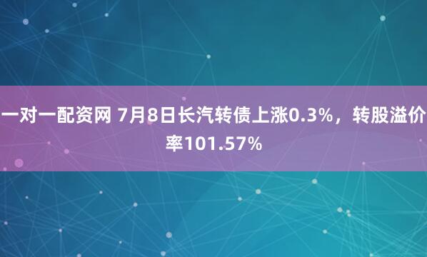 一对一配资网 7月8日长汽转债上涨0.3%，转股溢价率101.57%
