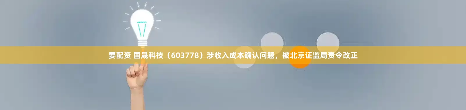 要配资 国晟科技（603778）涉收入成本确认问题，被北京证监局责令改正